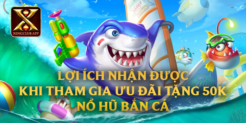 Lợi ích nhận được khi tham gia ưu đãi tặng 50k nổ hũ bắn cá