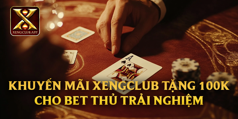 Khuyến mãi Xengclub tặng 100k cho bet thủ trải nghiệm